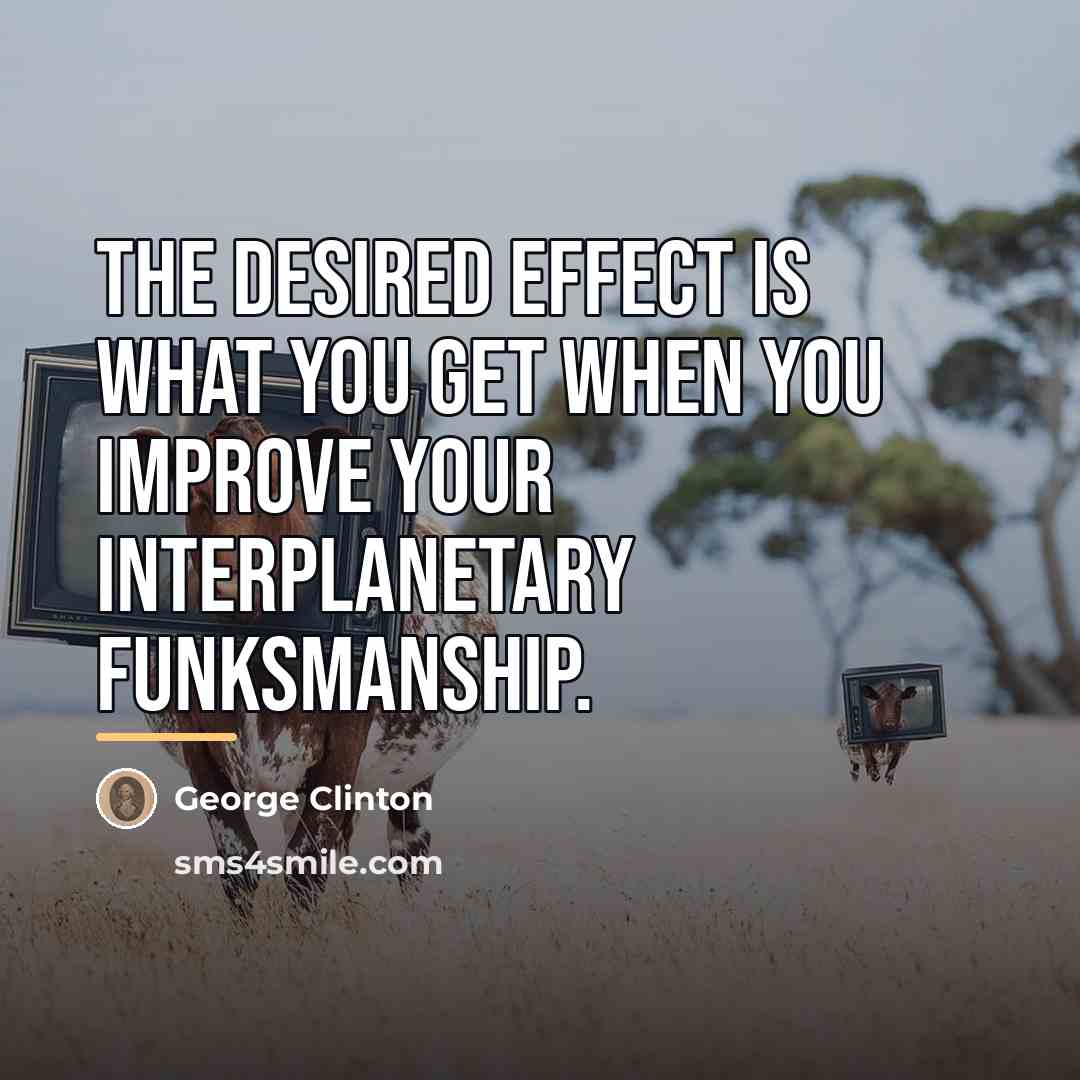 “The desired effect is what you get when you improve…” quote by George Clinton
