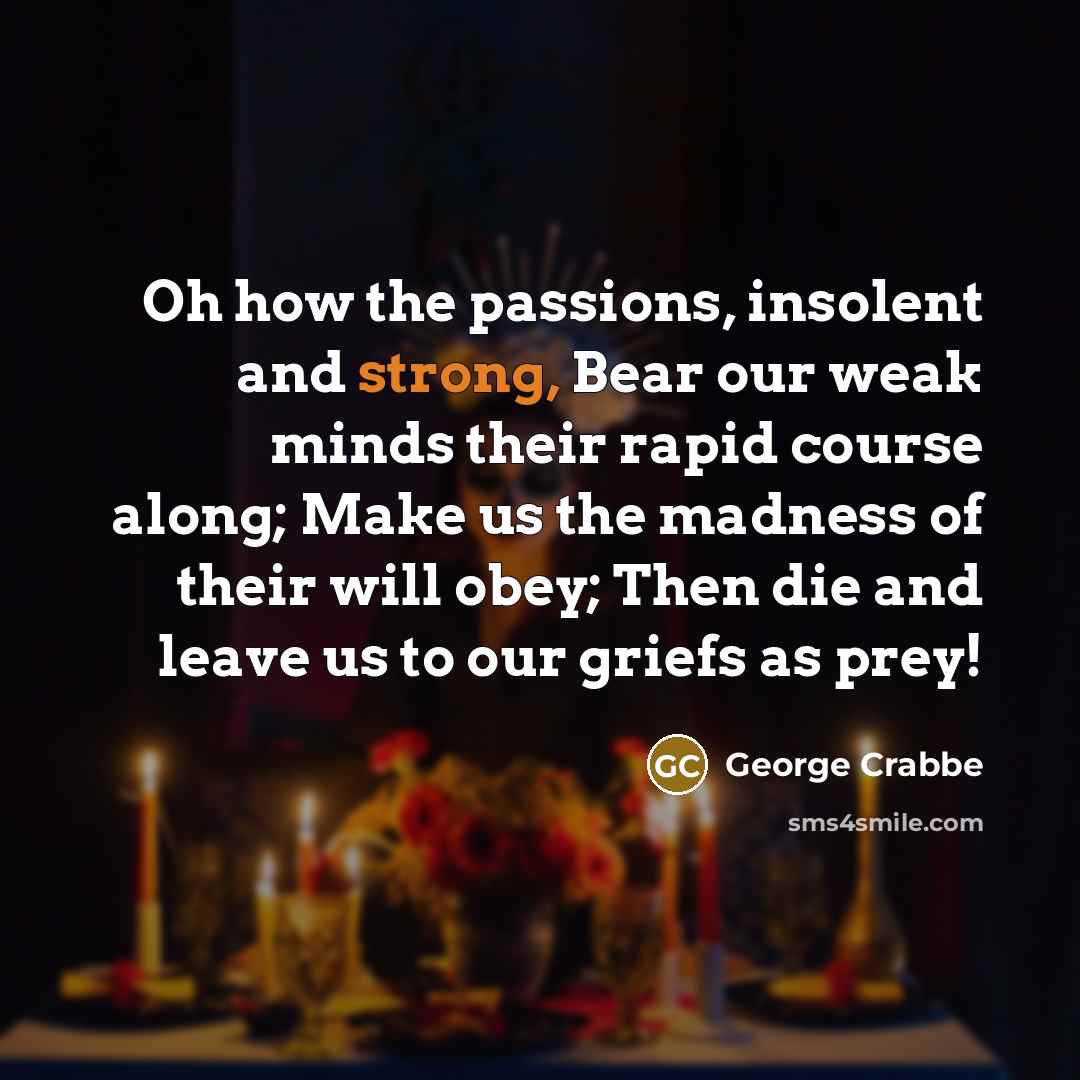 “Oh how the passions, insolent and strong, Bear our weak…” quote by George Crabbe