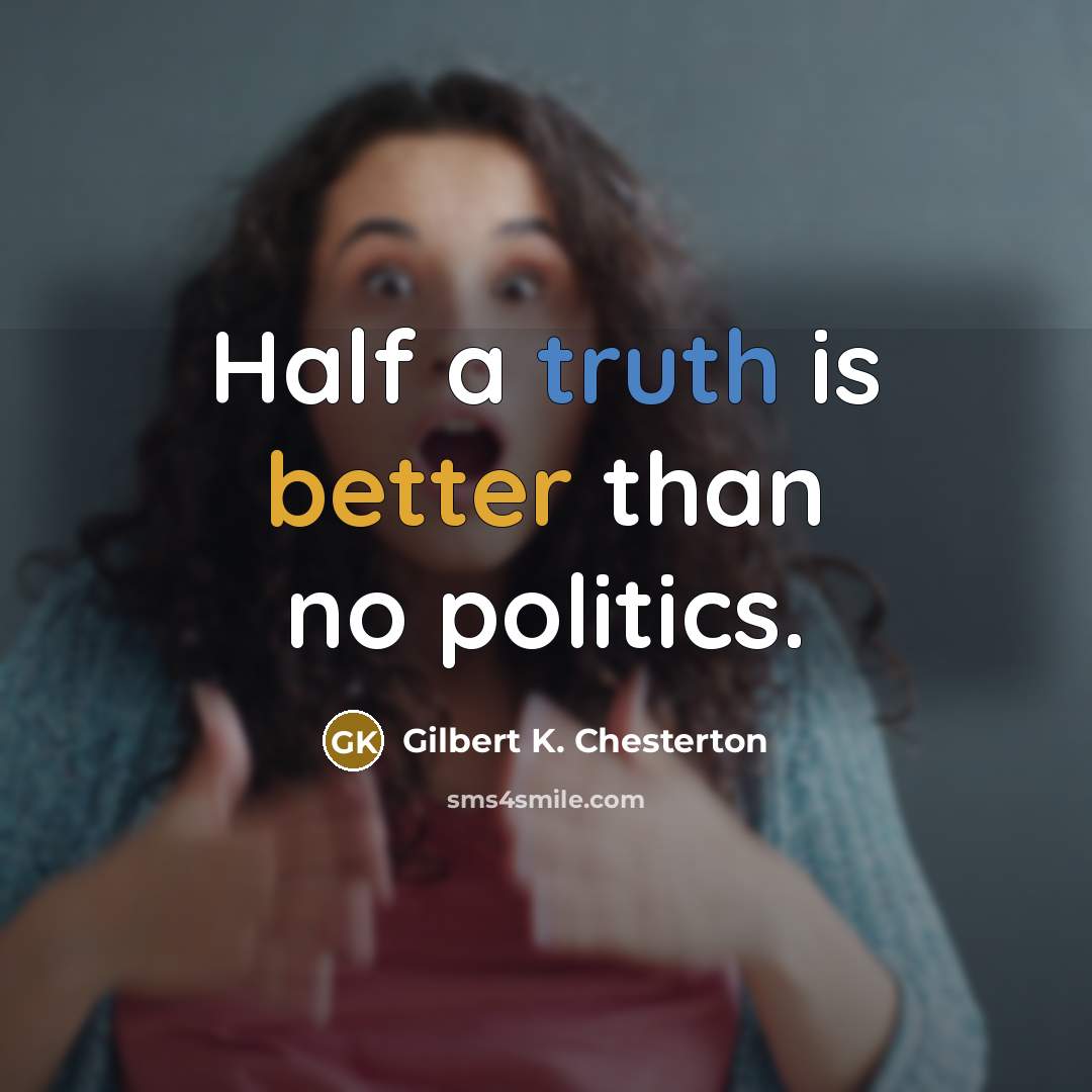 “Half a truth is better than no politics.” quote by Gilbert K. Chesterton