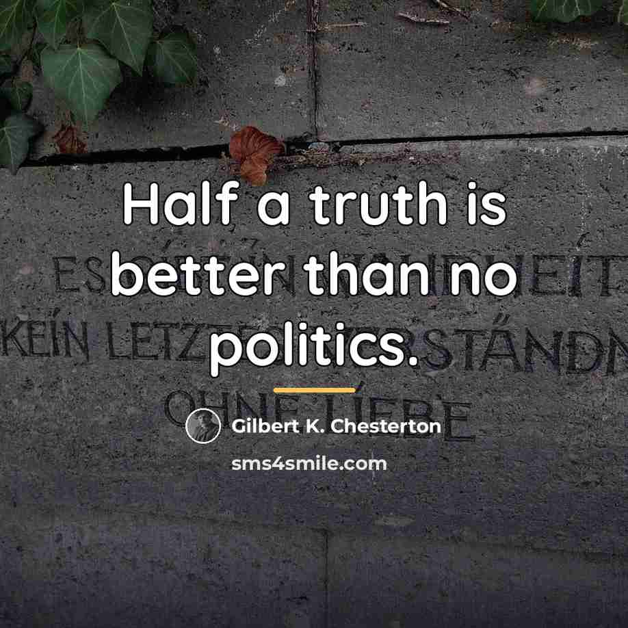 “Half a truth is better than no politics.…” quote by Gilbert K. Chesterton