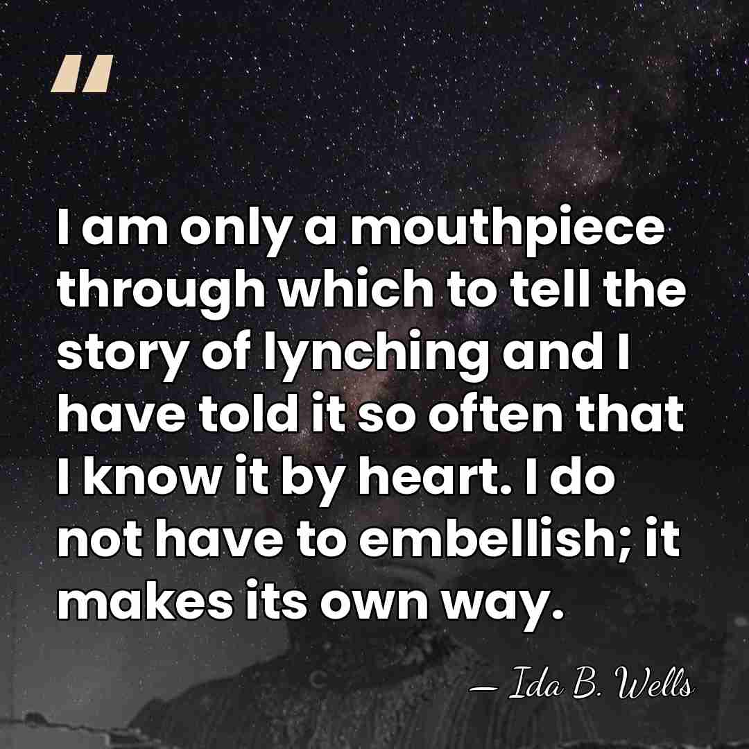 I am only a mouthpiece through which to tell the story of&hellip; - Ida B. Wells