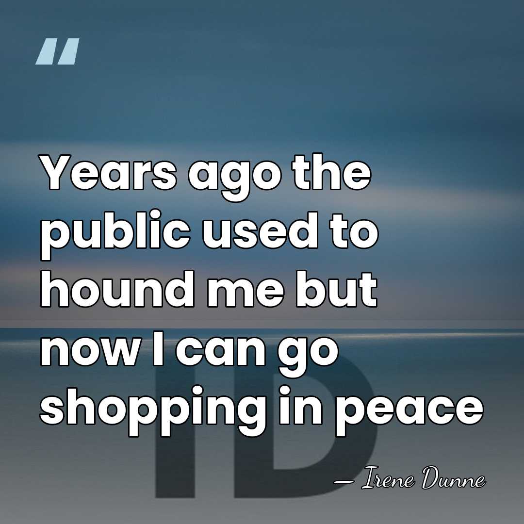 Years ago the public used to hound me but now I can&hellip; - Irene Dunne
