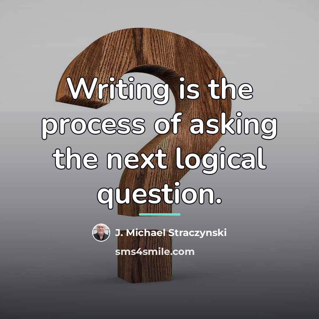 “Writing is the process of asking the next logical question.…” quote by J. Michael Straczynski