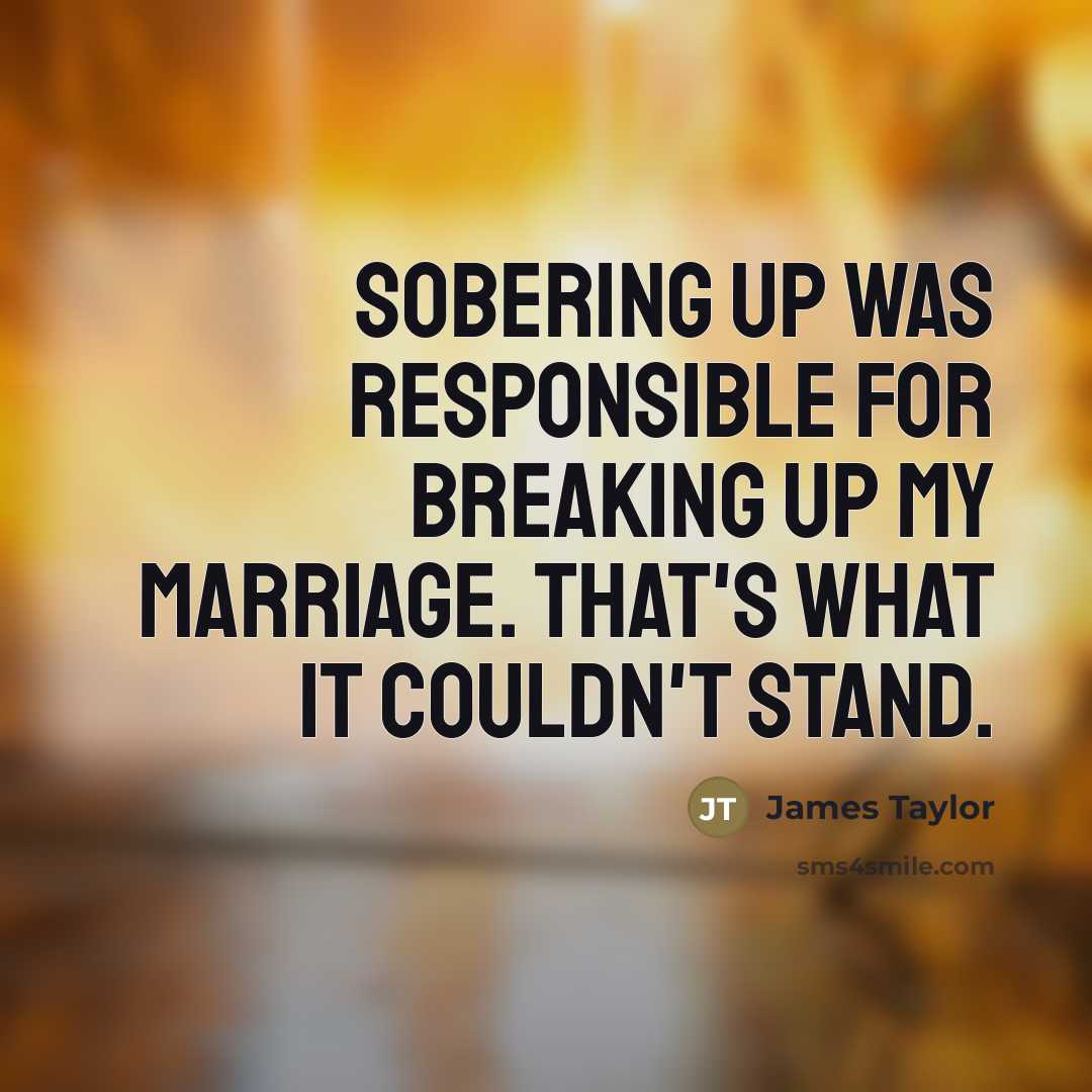 “Sobering up was responsible for breaking up my marriage. That's…” quote by James Taylor