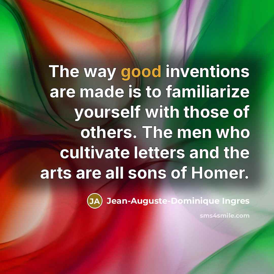 “The way good inventions are made is to familiarize yourself…” quote by Jean-Auguste-Dominique Ingres