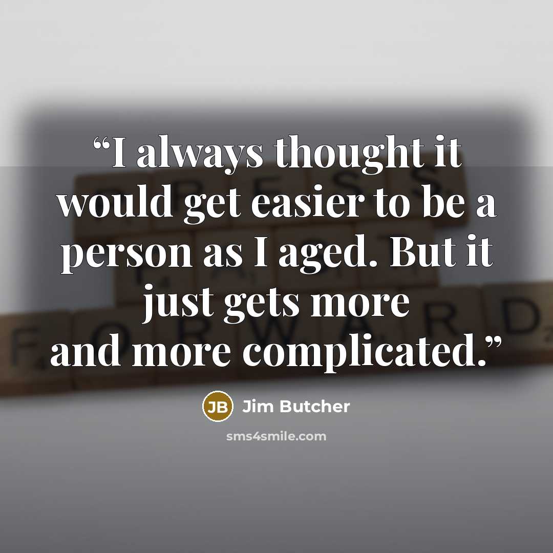 “I always thought it would get easier to be a person as I aged. But it just gets more and more complicated.” quote by Jim Butcher
