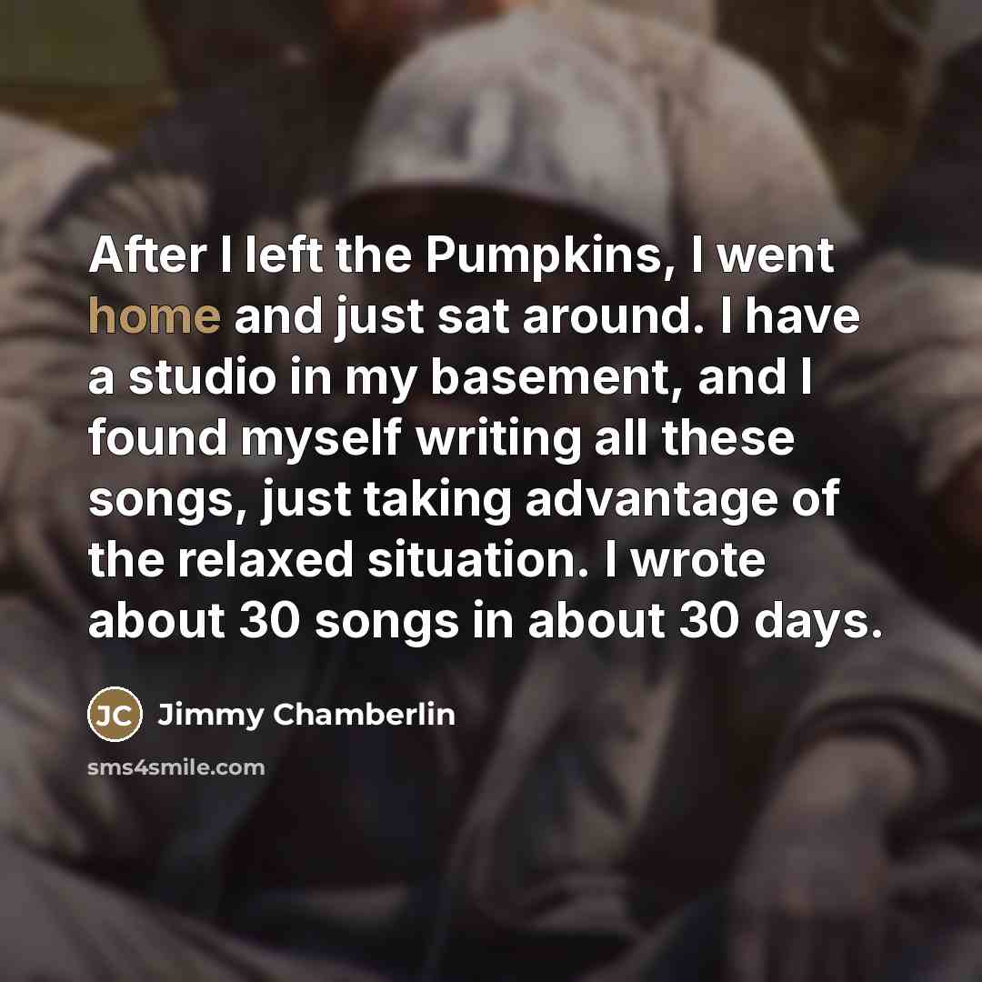 “After I left the Pumpkins, I went home and just…” quote by Jimmy Chamberlin