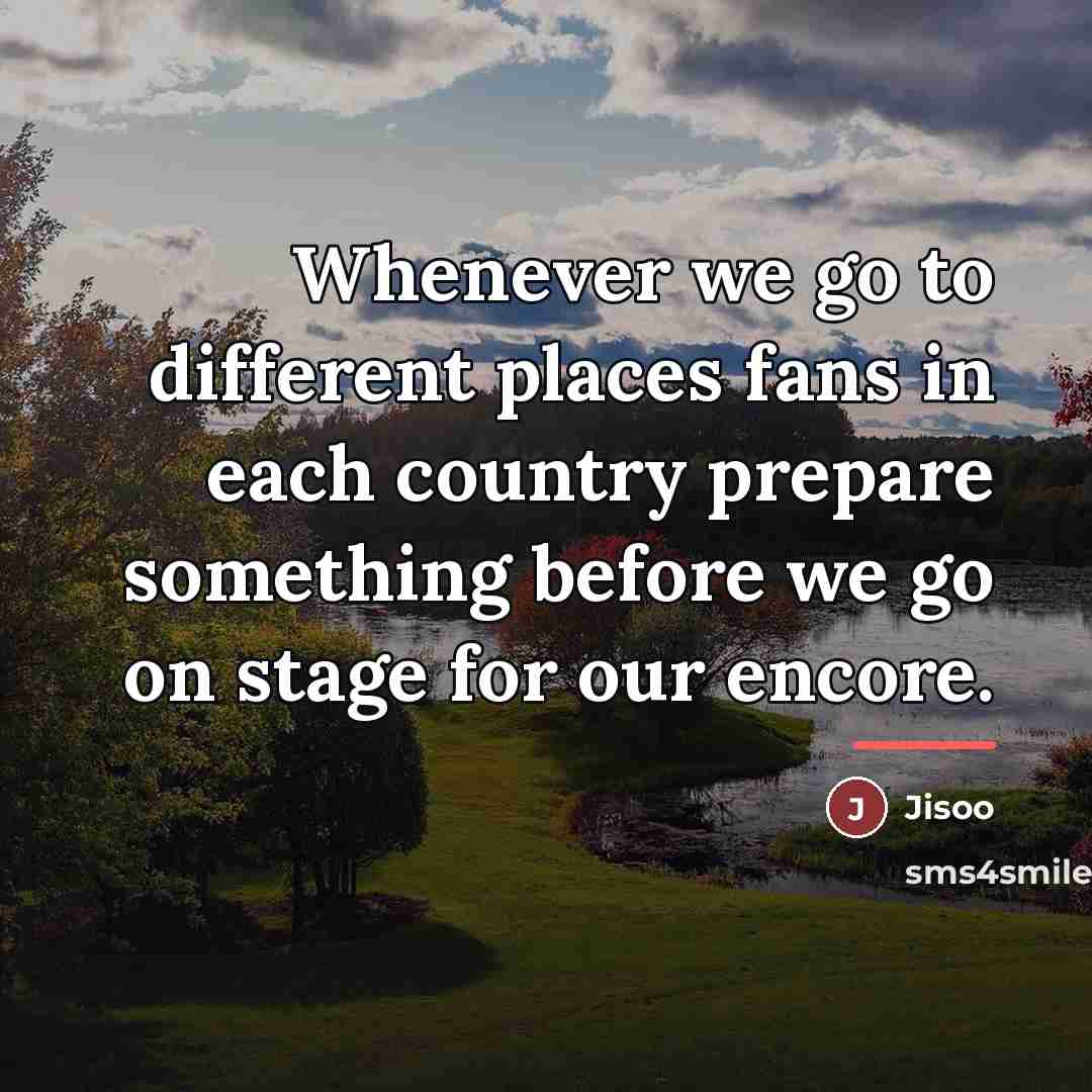 “Whenever we go to different places fans in each country…” quote by Jisoo