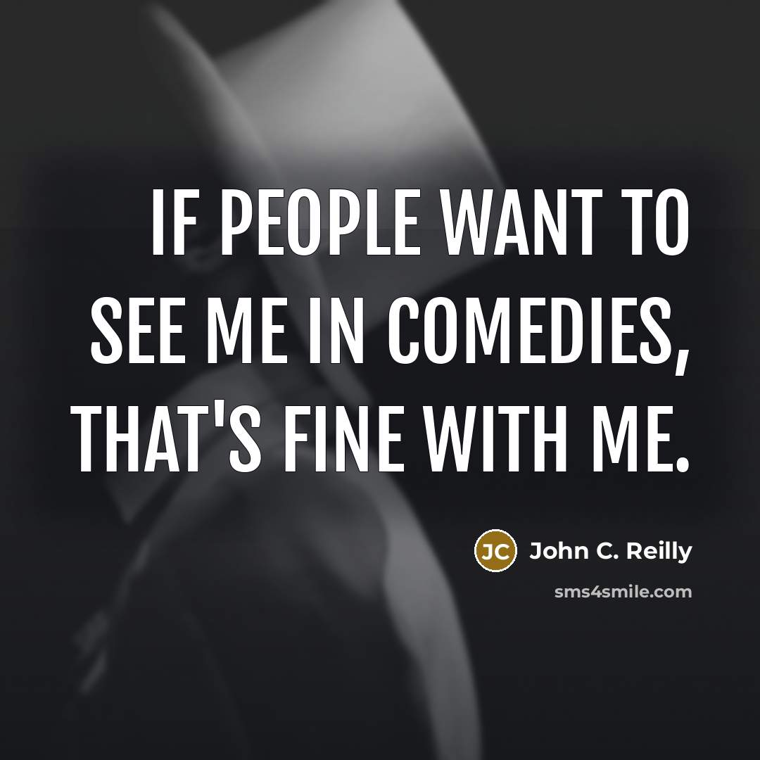 “If people want to see me in comedies, that's fine…” quote by John C. Reilly