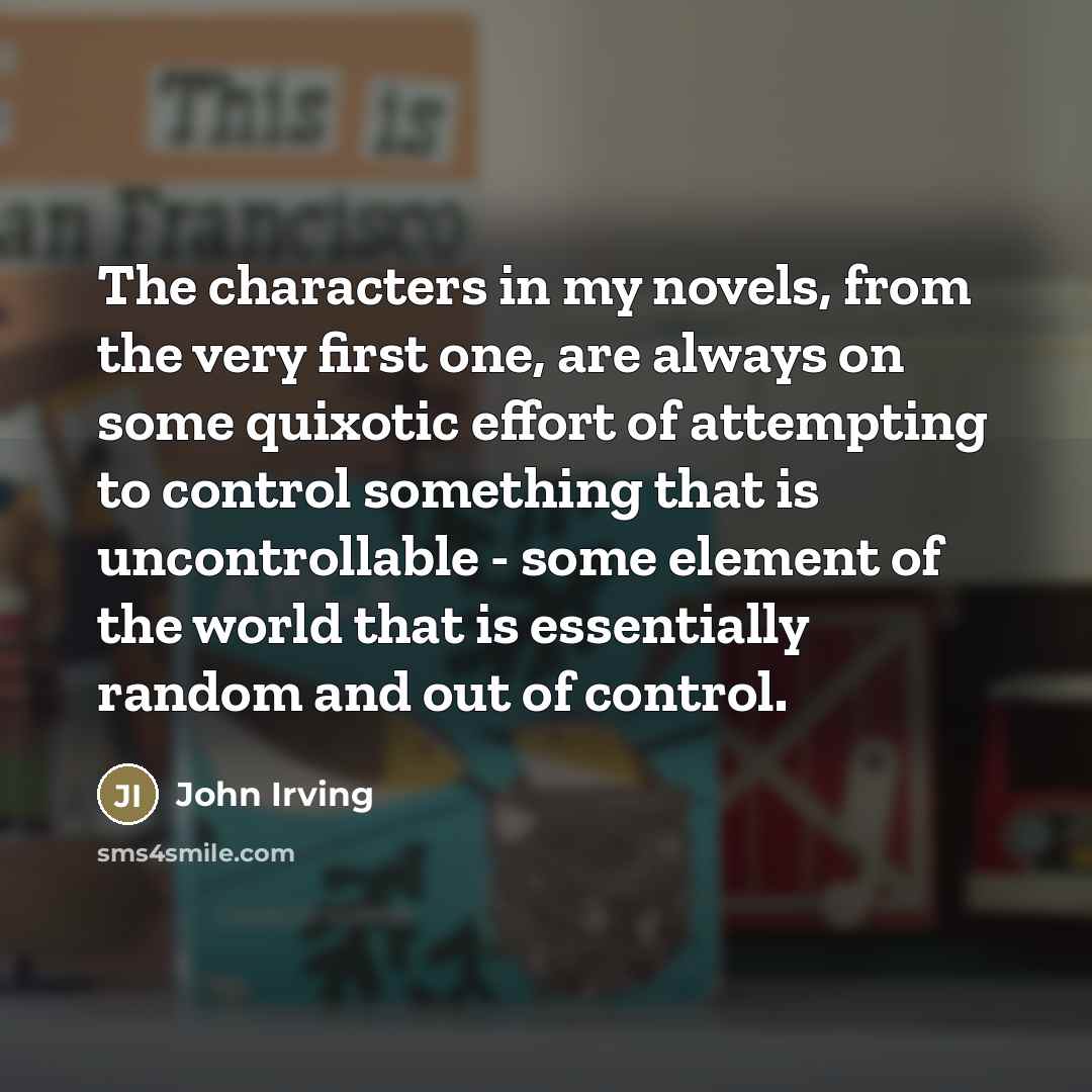 “The characters in my novels, from the very first one,…” quote by John Irving