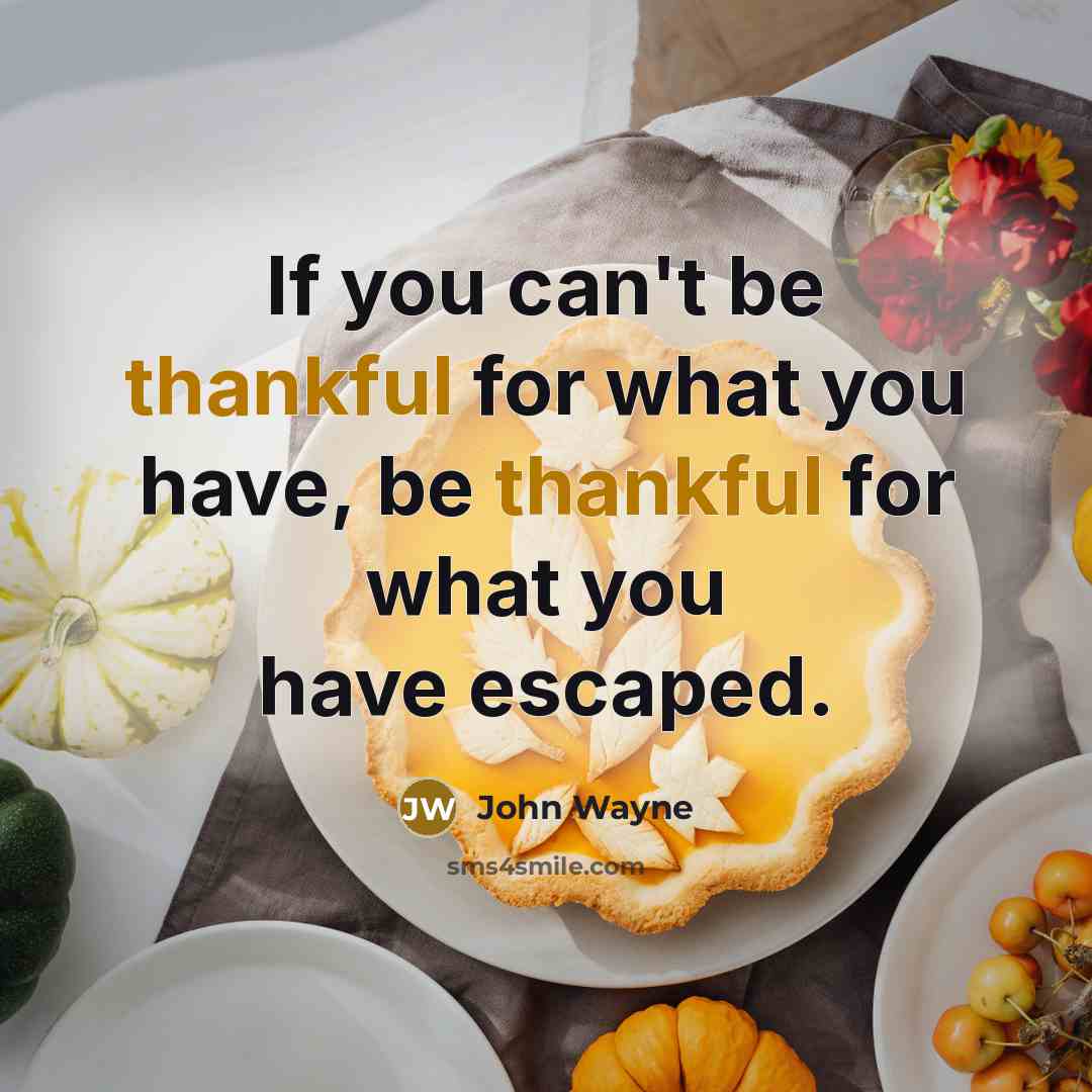 “If you can't be thankful for what you have, be…” quote by John Wayne