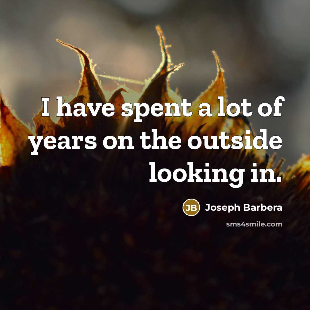 “I have spent a lot of years on the outside looking in.” quote by Joseph Barbera