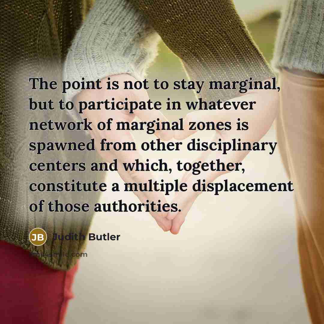 “The point is not to stay marginal, but to participate…” quote by Judith Butler