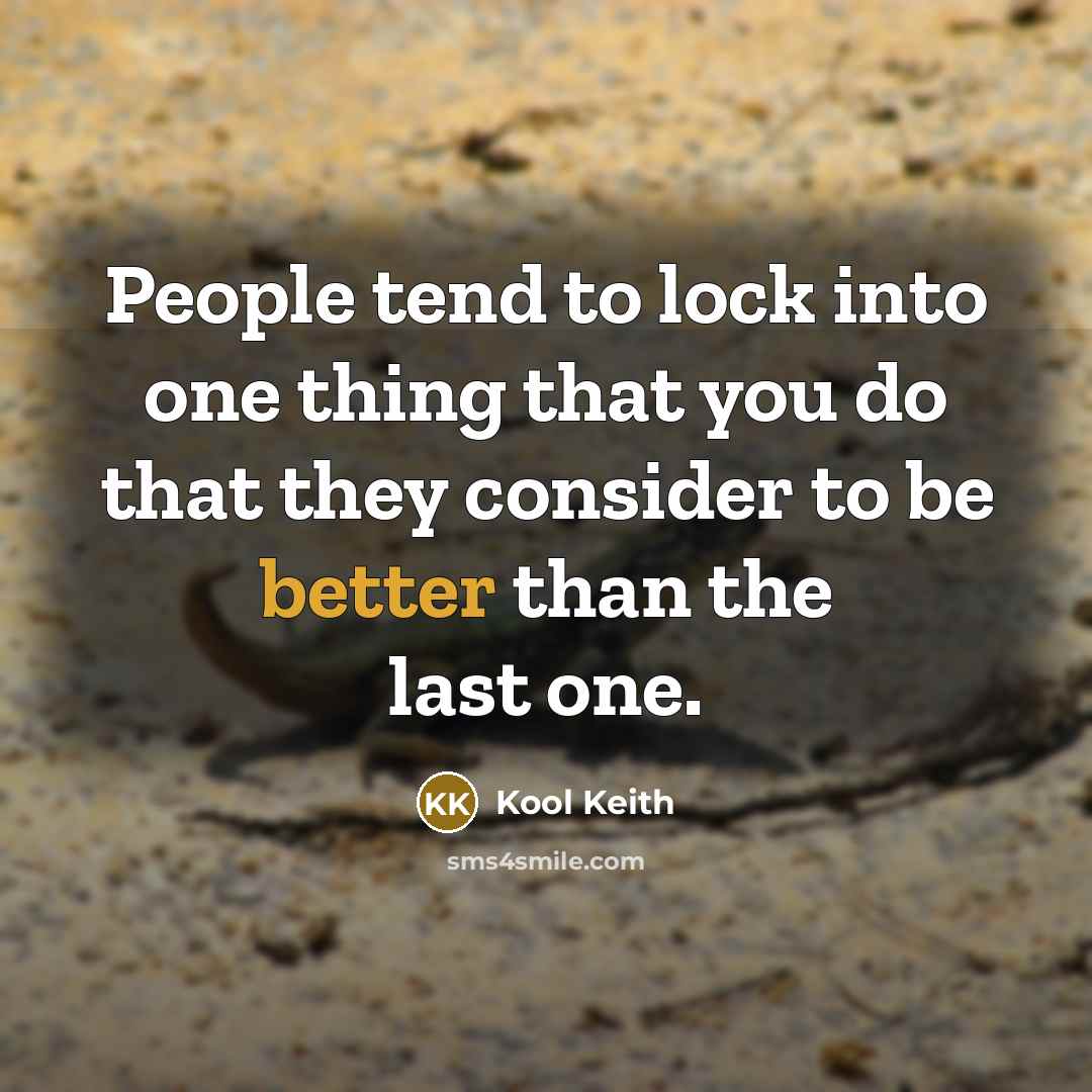 “People tend to lock into one thing that you do that they consider to be better than the last one.” quote by Kool Keith