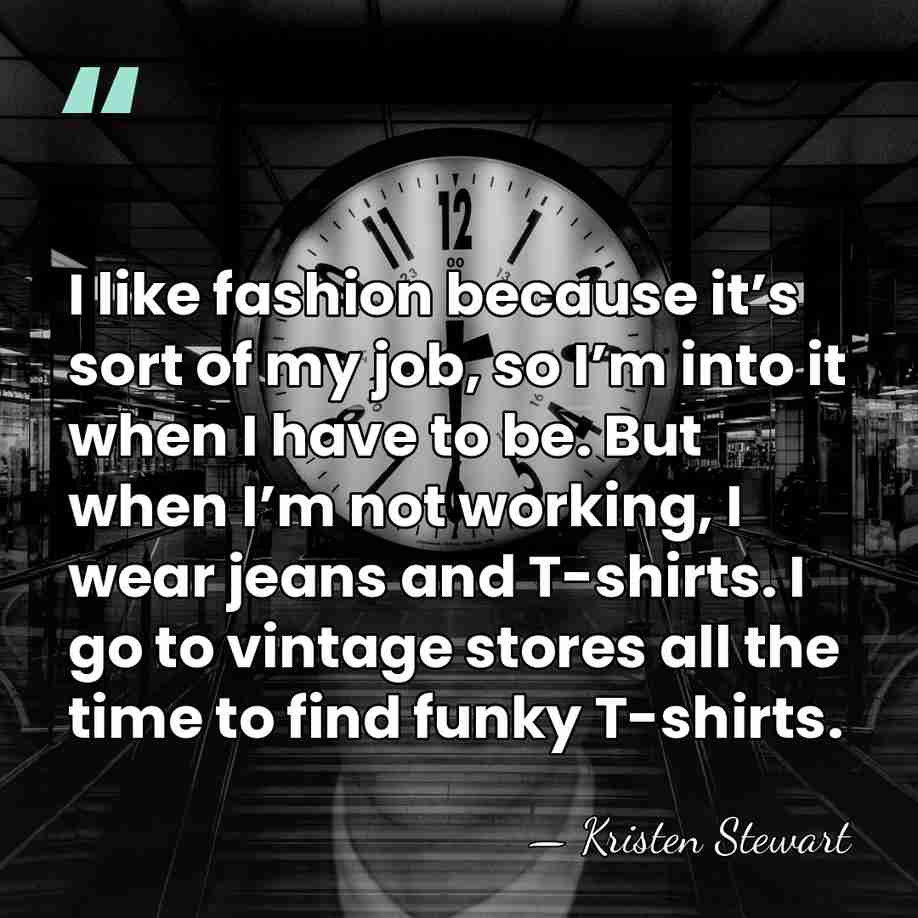 I like fashion because it’s sort of my job, so I’m into&hellip; - Kristen Stewart