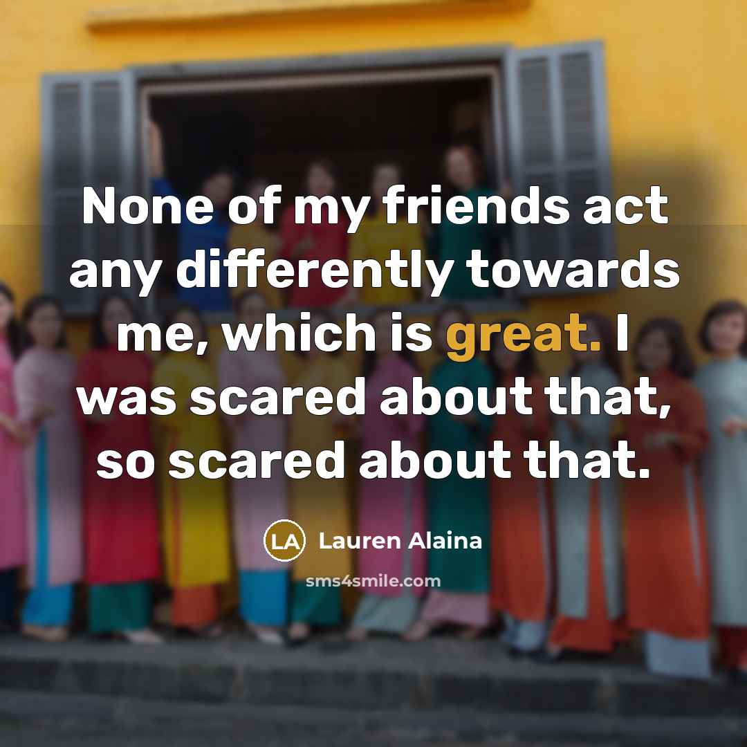 “None of my friends act any differently towards me, which…” quote by Lauren Alaina