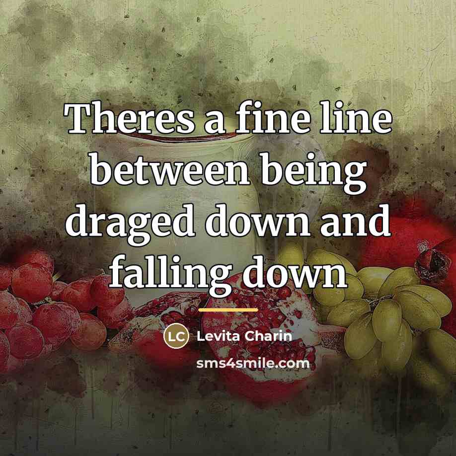 “Theres a fine line between being draged down and falling…” quote by Levita Charin