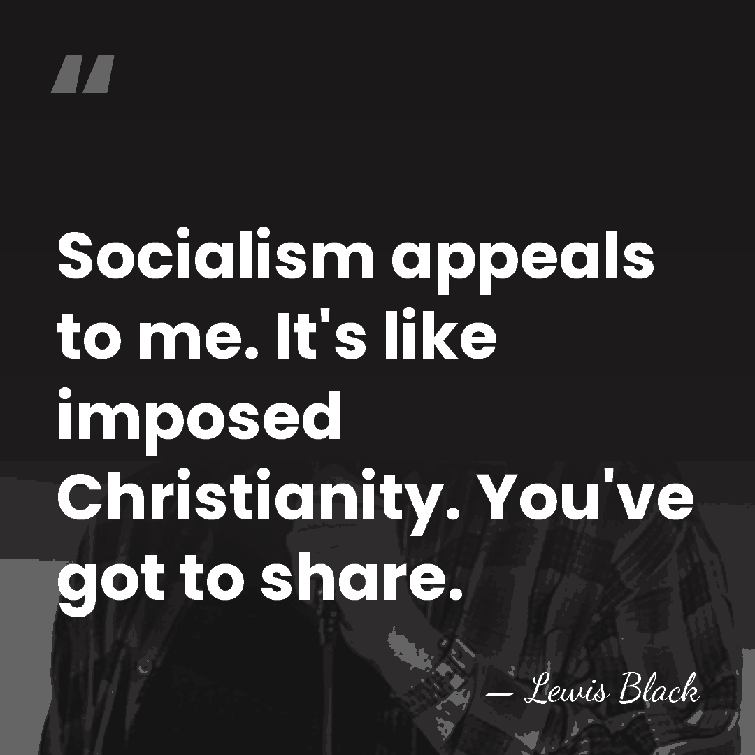 Socialism appeals to me. It's like imposed Christianity. You've got to share. - Lewis Black