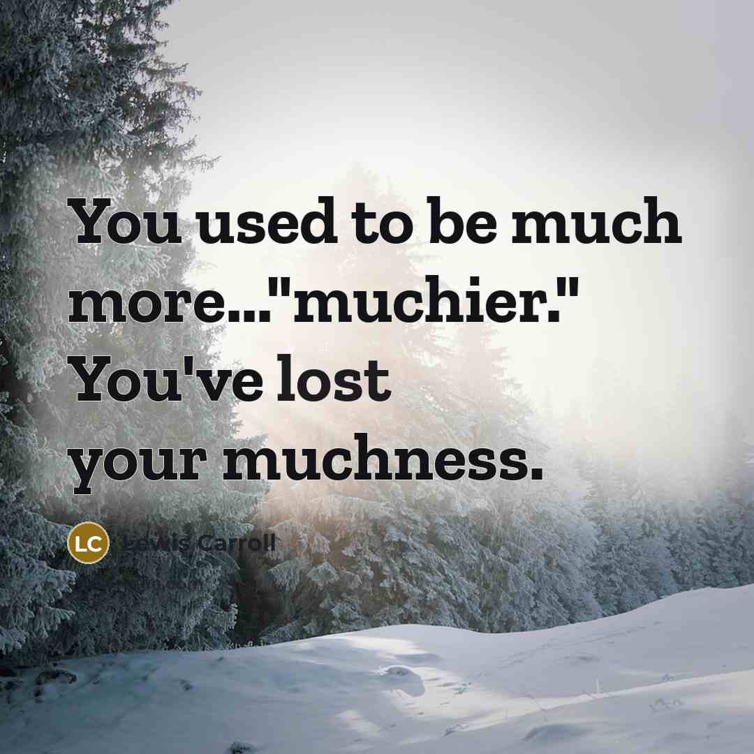 “You used to be much more..."muchier." You've lost your muchness.…” quote by Lewis Carroll