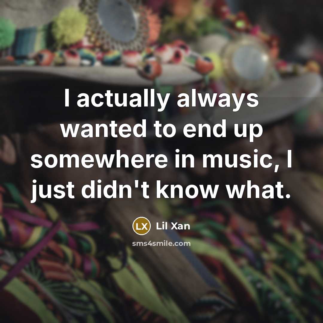 “I actually always wanted to end up somewhere in music,…” quote by Lil Xan