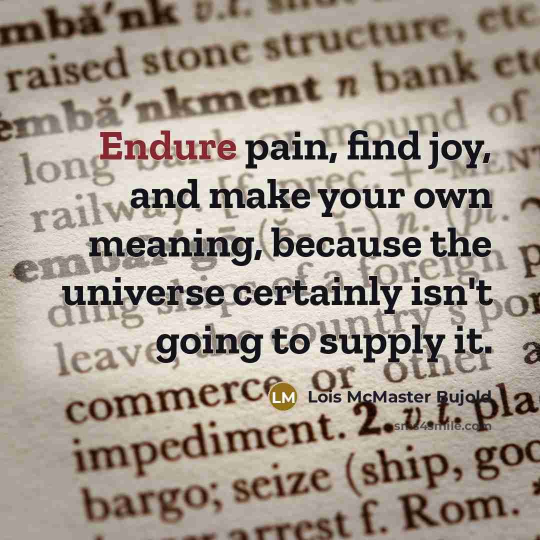 “Endure pain, find joy, and make your own meaning, because…” quote by Lois McMaster Bujold