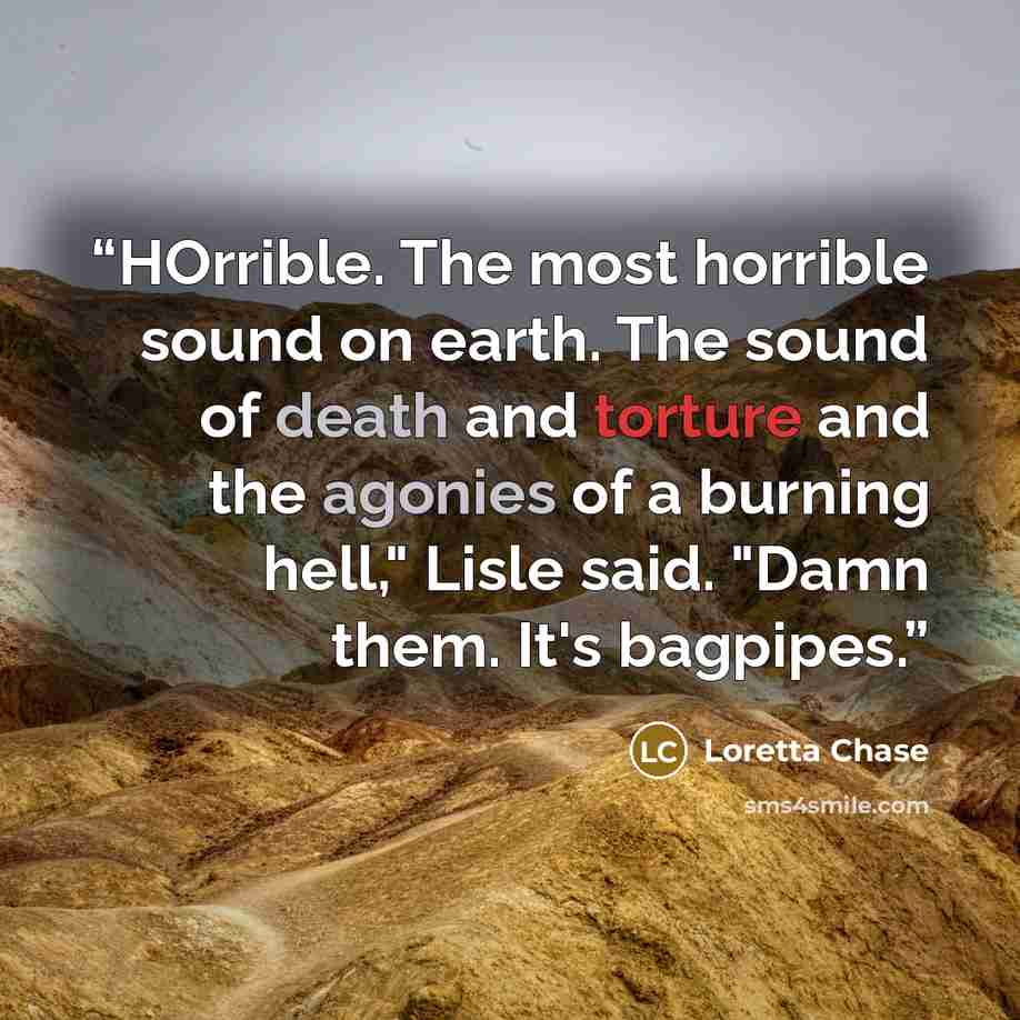 “HOrrible. The most horrible sound on earth. The sound of death and torture and the agonies of a burning hell," Lisle said. "Damn them. It's bagpipes.” quote by Loretta Chase