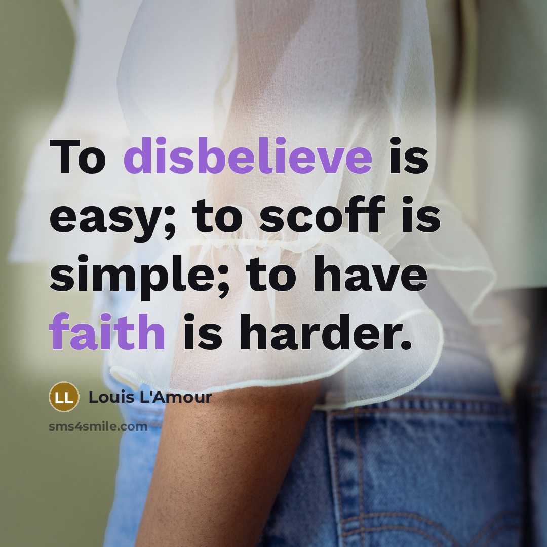 “To disbelieve is easy; to scoff is simple; to have faith is harder.” quote by Louis L'Amour