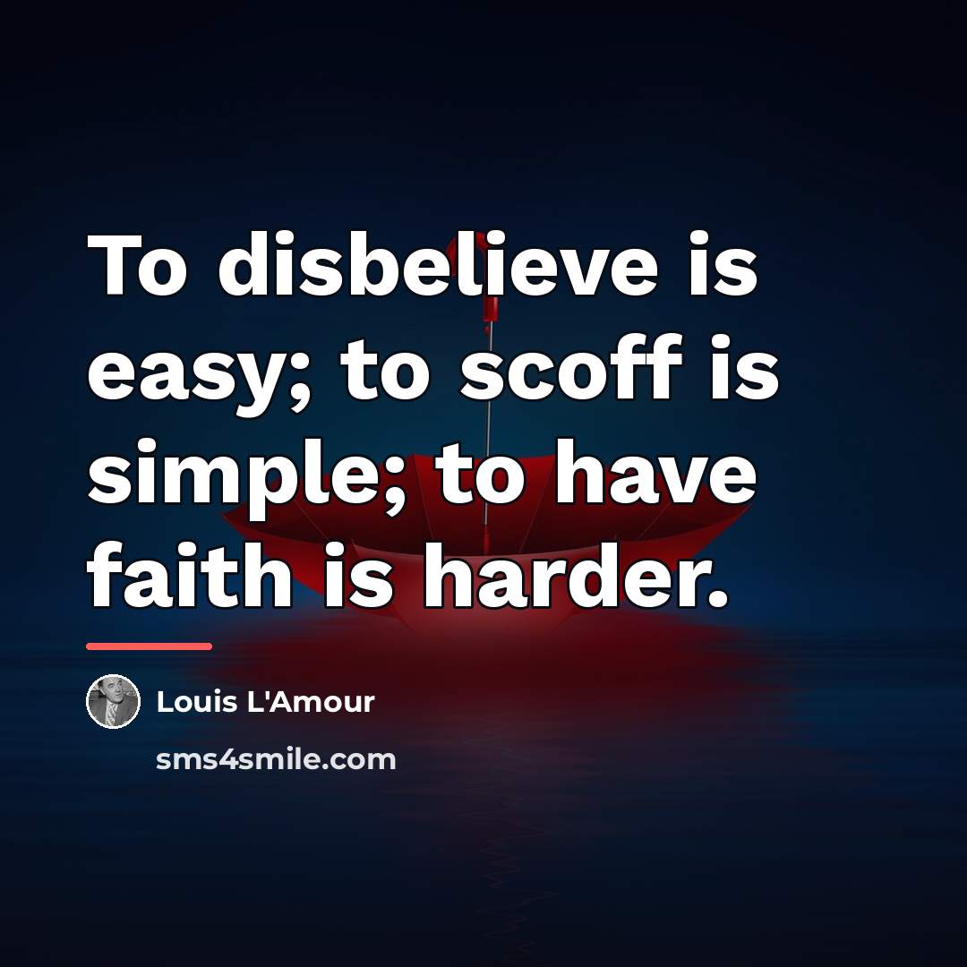 “To disbelieve is easy; to scoff is simple; to have…” quote by Louis L'Amour
