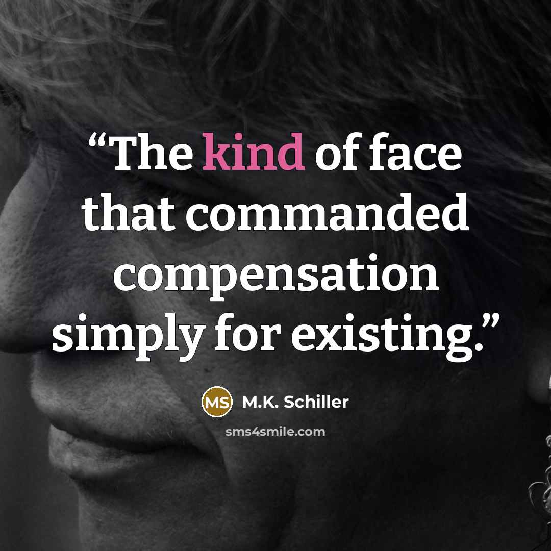 “The kind of face that commanded compensation simply for existing.” quote by M.K. Schiller