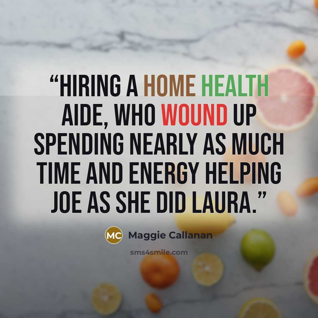 “hiring a home health aide, who wound up spending nearly as much time and energy helping Joe as she did Laura.” quote by Maggie Callanan