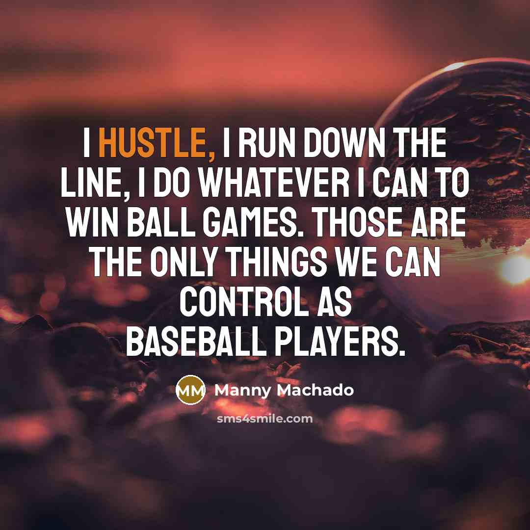“I hustle, I run down the line, I do whatever…” quote by Manny Machado