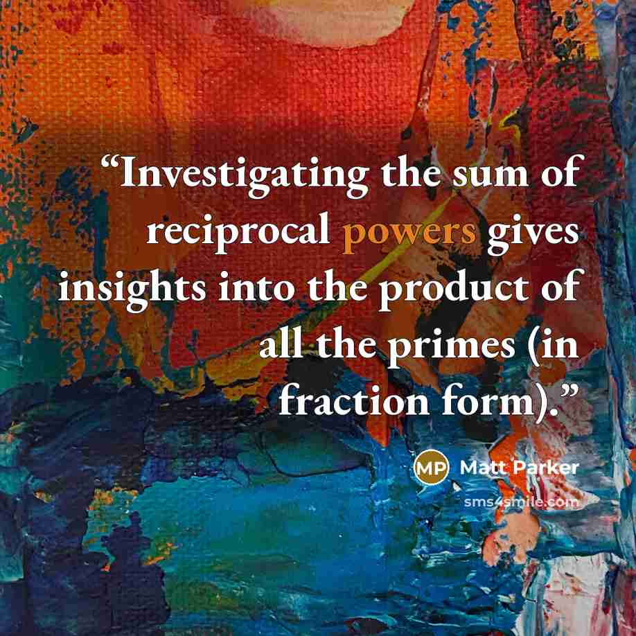 “Investigating the sum of reciprocal powers gives insights into the product of all the primes (in fraction form).” quote by Matt Parker