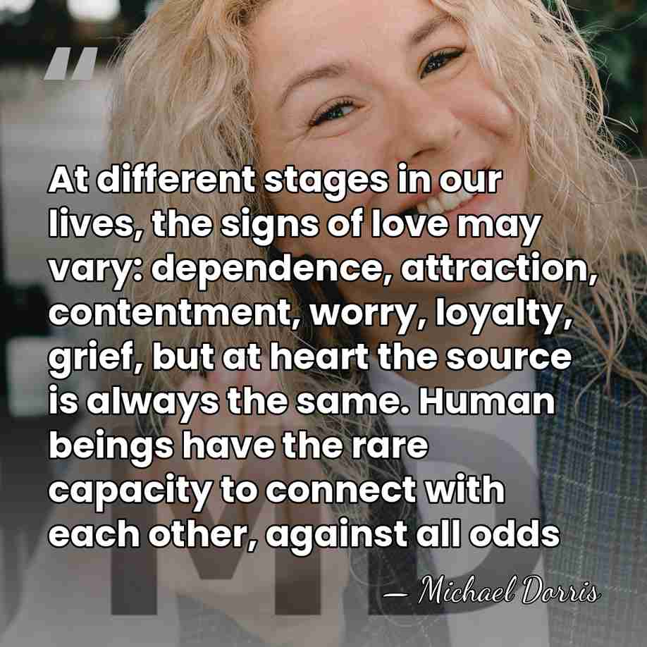 At different stages in our lives, the signs of love may vary:&hellip; - Michael Dorris