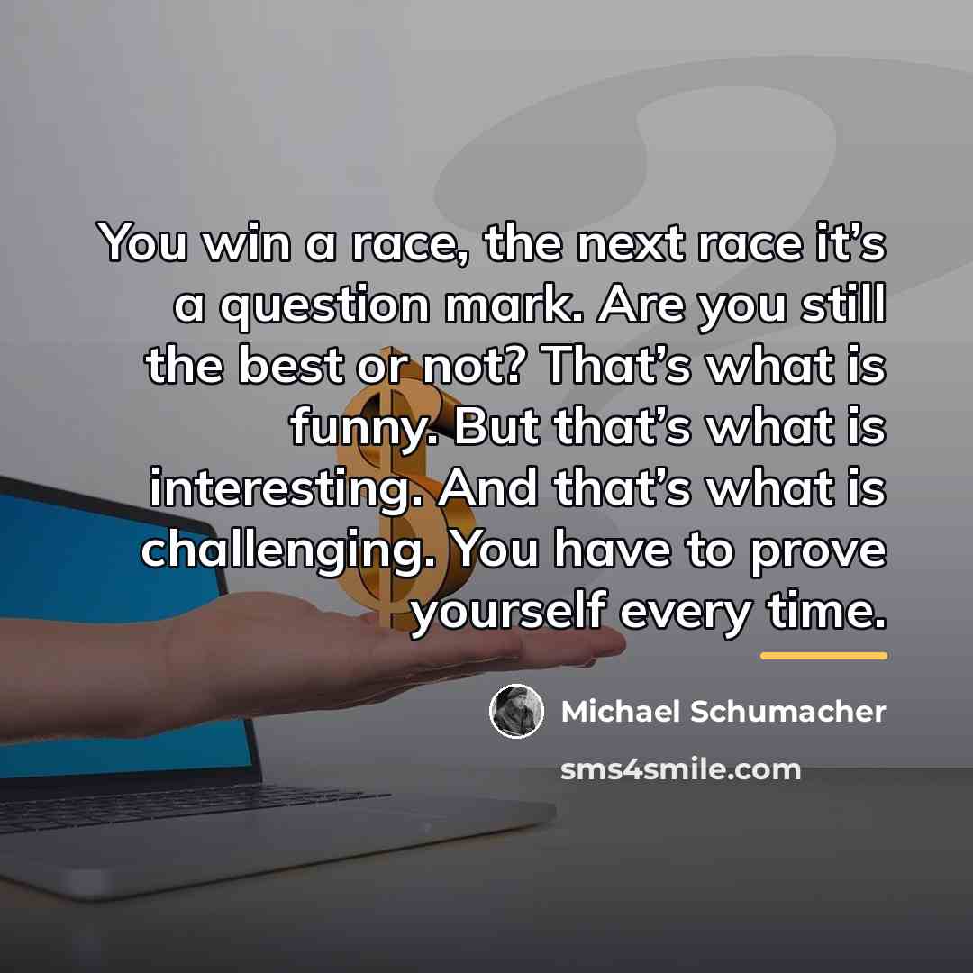“You win a race, the next race it’s a question…” quote by Michael Schumacher