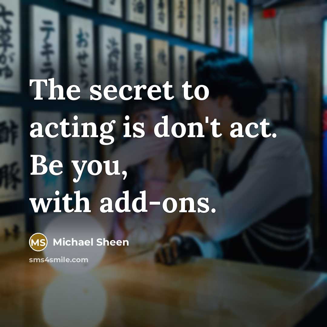 “The secret to acting is don't act. Be you, with…” quote by Michael Sheen