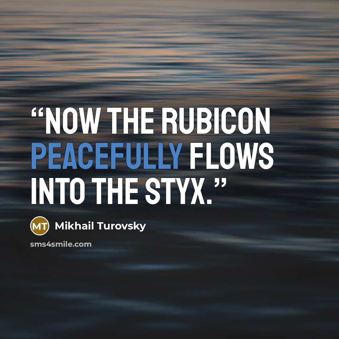“Now the Rubicon peacefully flows into the Styx.” quote by Mikhail Turovsky