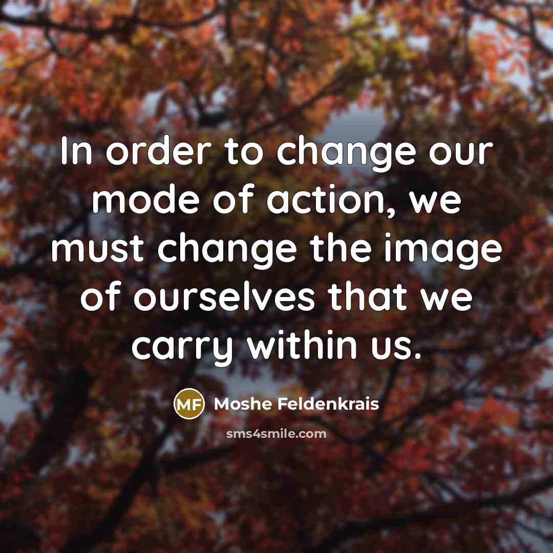 “In order to change our mode of action, we must…” quote by Moshe Feldenkrais