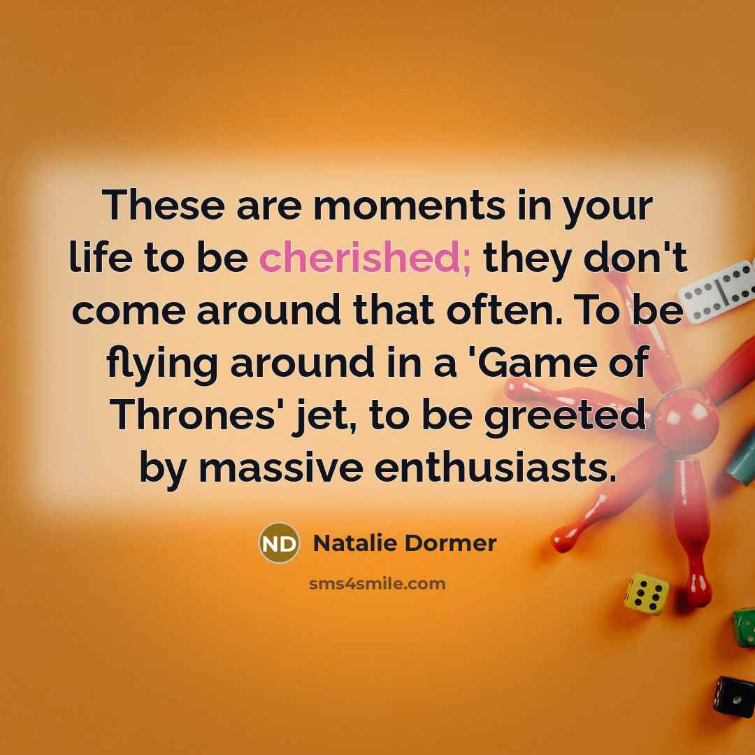 “These are moments in your life to be cherished; they…” quote by Natalie Dormer