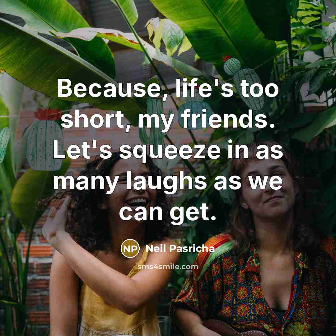 “Because, life's too short, my friends. Let's squeeze in as…” quote by Neil Pasricha