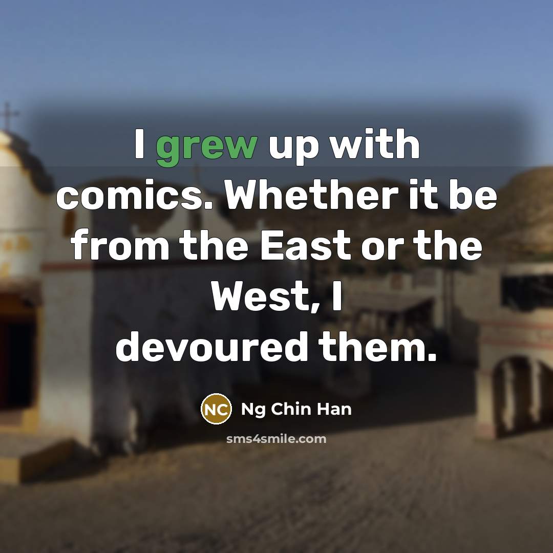 “I grew up with comics. Whether it be from the East or the West, I devoured them.” quote by Ng Chin Han