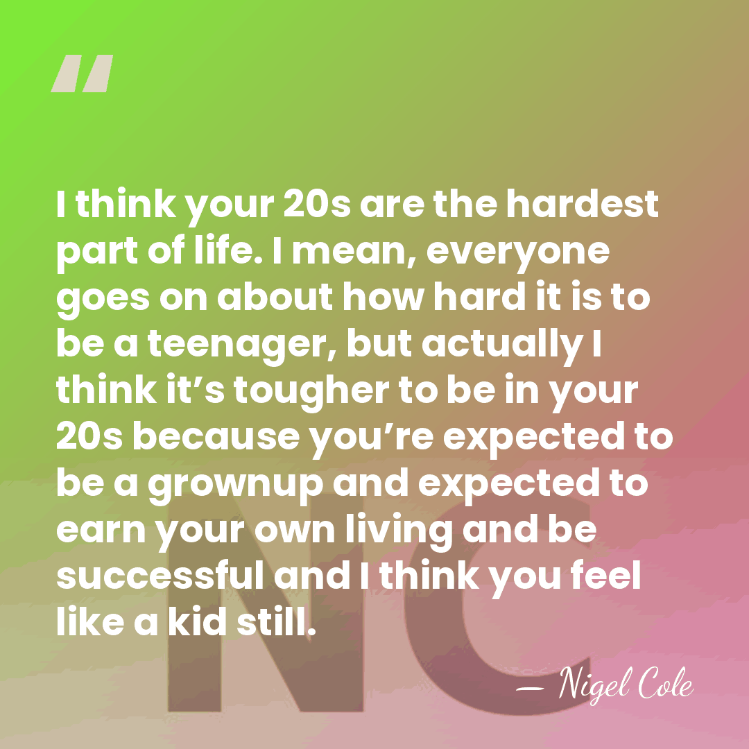 I think your 20s are the hardest part of life. I mean,&hellip; - Nigel Cole