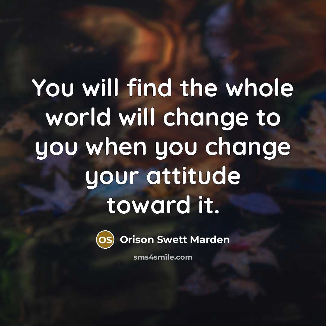“You will find the whole world will change to you…” quote by Orison Swett Marden