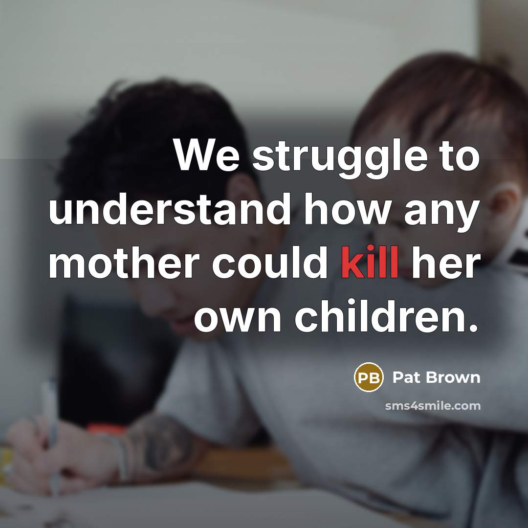 “We struggle to understand how any mother could kill her…” quote by Pat Brown