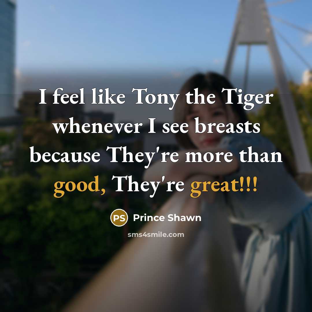 “I feel like Tony the Tiger whenever I see breasts because They're more than good, They're great!!!” quote by Prince Shawn