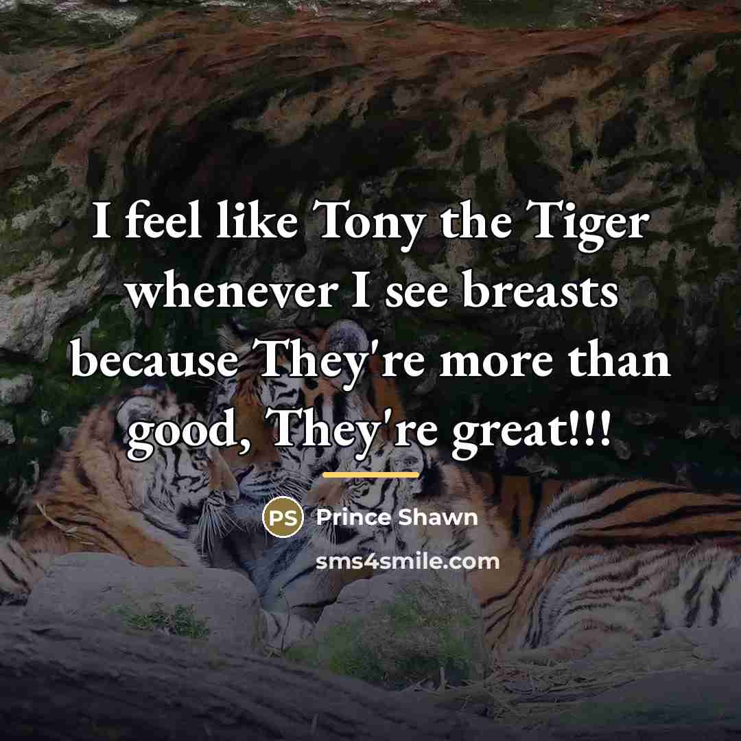 “I feel like Tony the Tiger whenever I see breasts…” quote by Prince Shawn