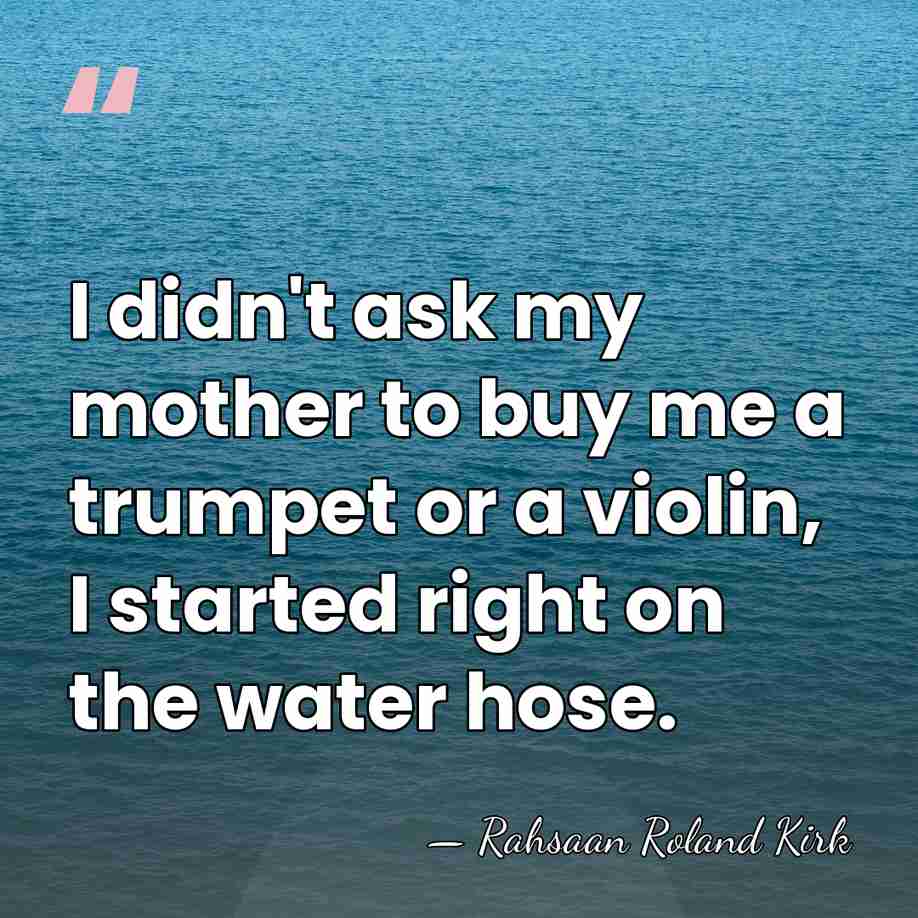 I didn't ask my mother to buy me a trumpet or a&hellip; - Rahsaan Roland Kirk