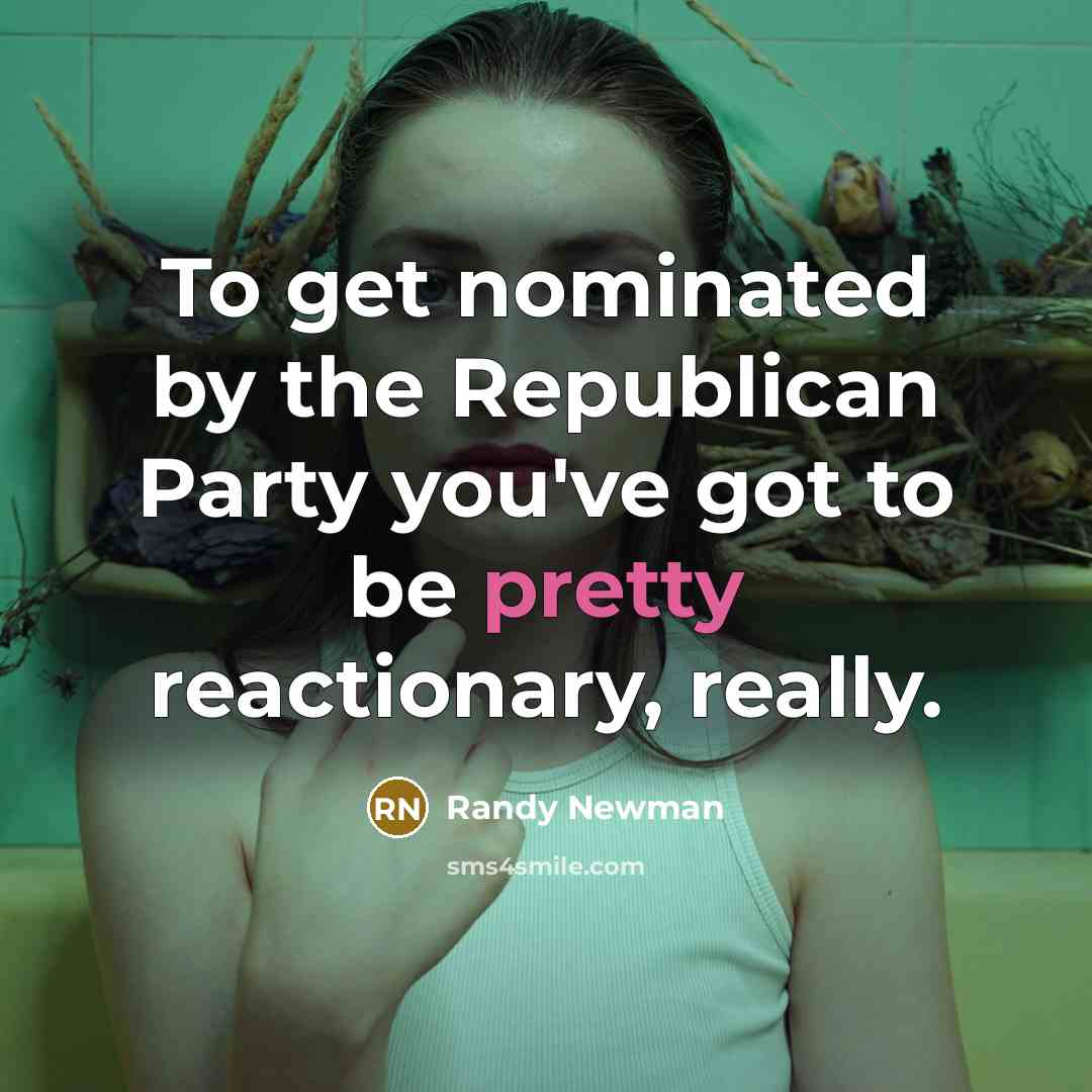 “To get nominated by the Republican Party you've got to…” quote by Randy Newman