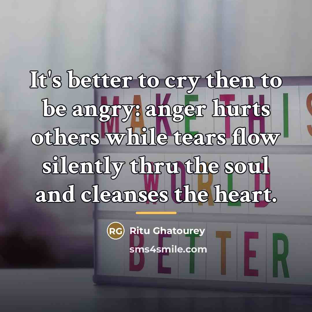 “It's better to cry then to be angry: anger hurts…” quote by Ritu Ghatourey