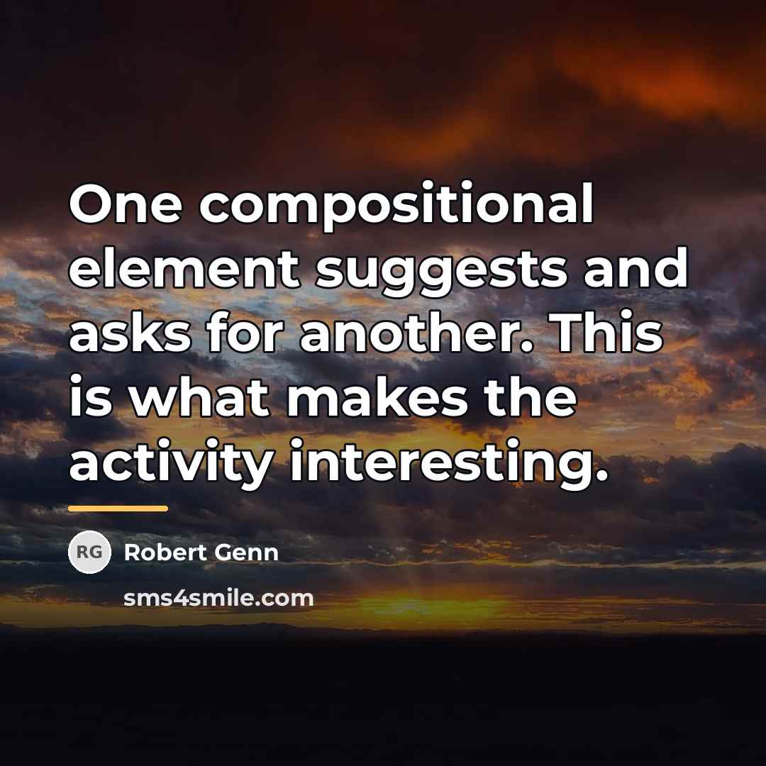 “One compositional element suggests and asks for another. This is…” quote by Robert Genn