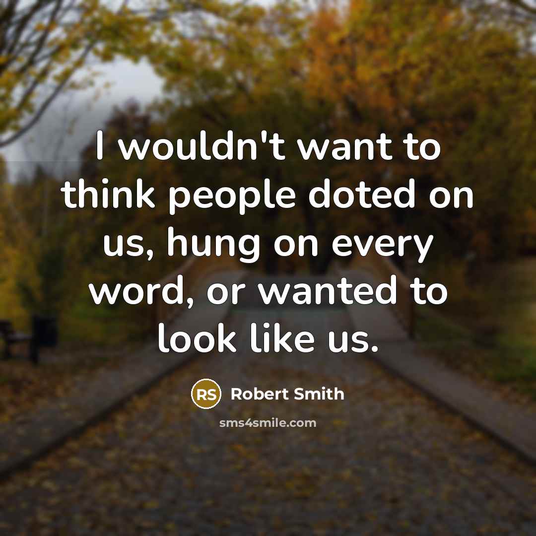 “I wouldn't want to think people doted on us, hung…” quote by Robert Smith